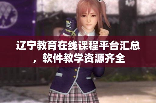 遼寧教育在線課程平臺(tái)匯總，軟件教學(xué)資源齊全