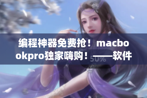 編程神器免費(fèi)搶！macbookpro獨(dú)家嗨購！——軟件開發(fā)必知
