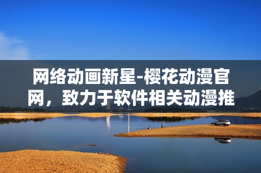 網(wǎng)絡(luò)動(dòng)畫(huà)新星-櫻花動(dòng)漫官網(wǎng)，致力于軟件相關(guān)動(dòng)漫推薦與評(píng)論