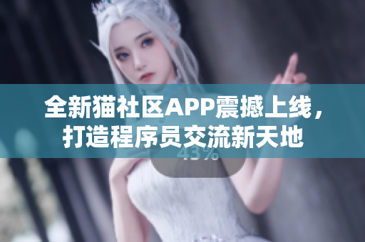 全新貓社區(qū)APP震撼上線，打造程序員交流新天地