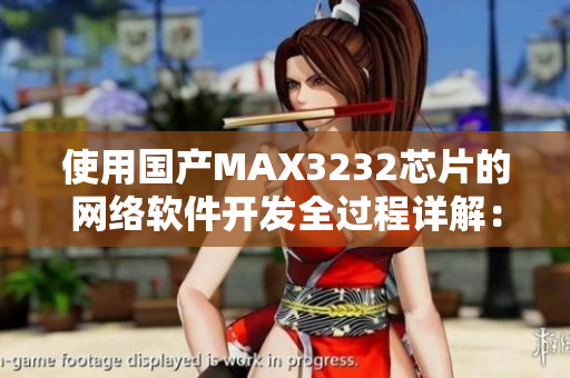 使用國(guó)產(chǎn)MAX3232芯片的網(wǎng)絡(luò)軟件開發(fā)全過程詳解：從選型到應(yīng)用實(shí)例