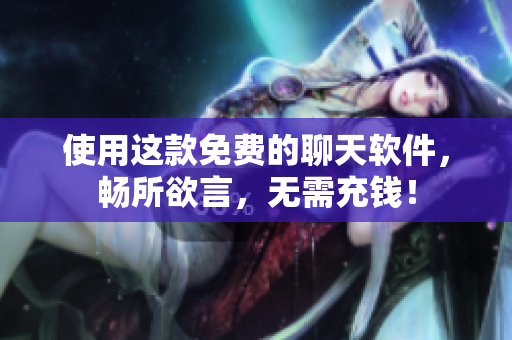 使用這款免費(fèi)的聊天軟件，暢所欲言，無需充錢！