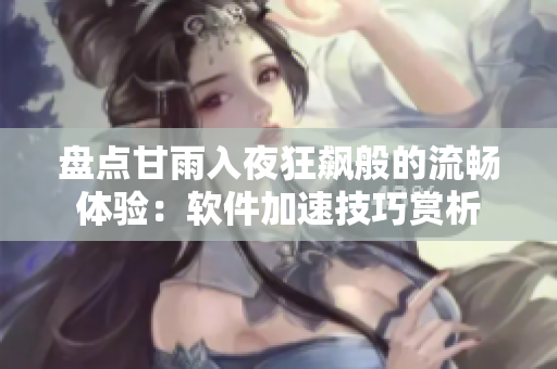 盤點甘雨入夜狂飆般的流暢體驗：軟件加速技巧賞析