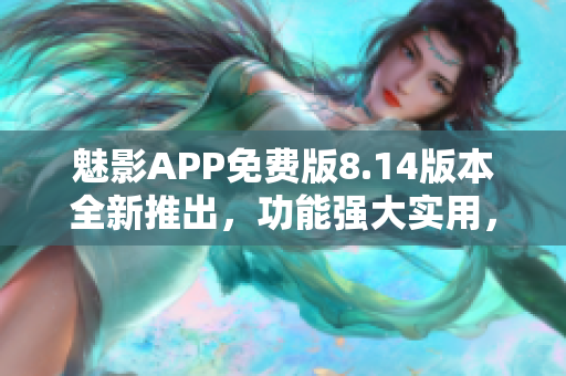 魅影APP免費版8.14版本全新推出，功能強大實用，趕緊下載體驗吧