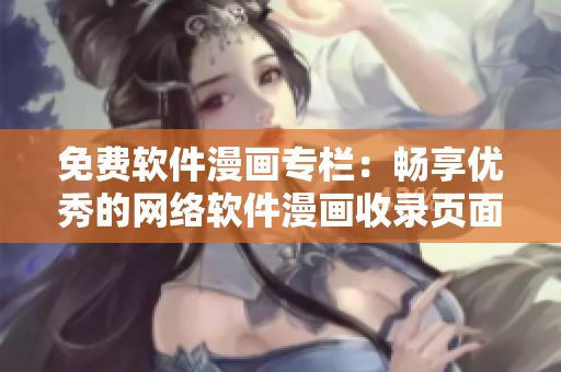 免費軟件漫畫專欄：暢享優(yōu)秀的網(wǎng)絡(luò)軟件漫畫收錄頁面