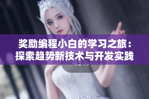 獎勵編程小白的學(xué)習之旅：探索趨勢新技術(shù)與開發(fā)實踐