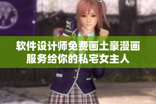 軟件設(shè)計師免費畫土豪漫畫服務(wù)給你的私宅女主人