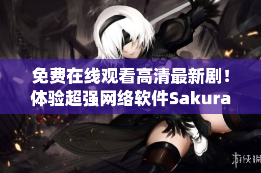 免費在線觀看高清最新??！體驗超強網絡軟件Sakura Anime App