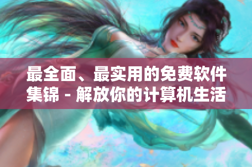 最全面、最實用的免費軟件集錦 - 解放你的計算機生活！