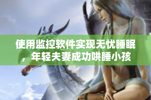 使用監(jiān)控軟件實現(xiàn)無憂睡眠，年輕夫妻成功哄睡小孩