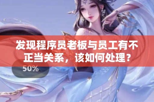 發(fā)現程序員老板與員工有不正當關系，該如何處理？