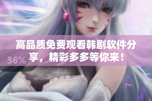 高品質(zhì)免費(fèi)觀看韓劇軟件分享，精彩多多等你來(lái)！