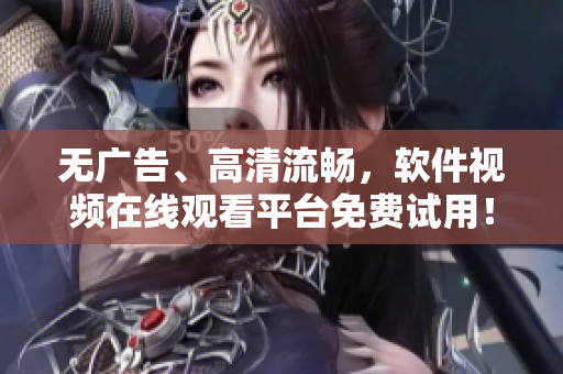 無(wú)廣告、高清流暢，軟件視頻在線觀看平臺(tái)免費(fèi)試用！