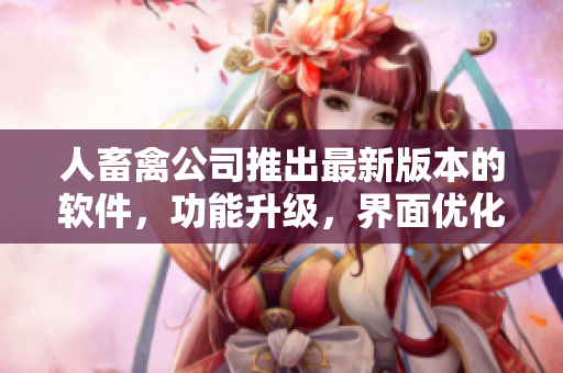 人畜禽公司推出最新版本的軟件，功能升級，界面優(yōu)化