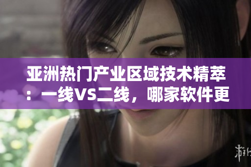 亞洲熱門產(chǎn)業(yè)區(qū)域技術(shù)精萃：一線VS二線，哪家軟件更勝一籌？