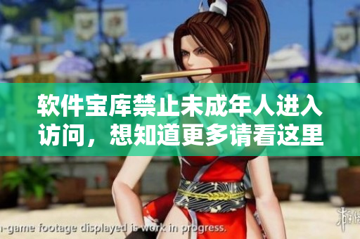 軟件寶庫禁止未成年人進(jìn)入訪問，想知道更多請看這里