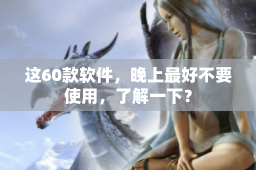 這60款軟件，晚上最好不要使用，了解一下？