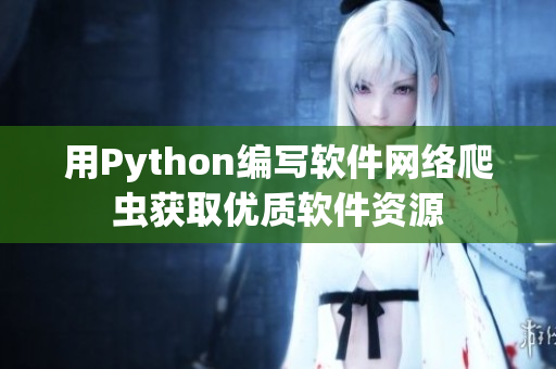 用Python編寫軟件網(wǎng)絡爬蟲獲取優(yōu)質(zhì)軟件資源