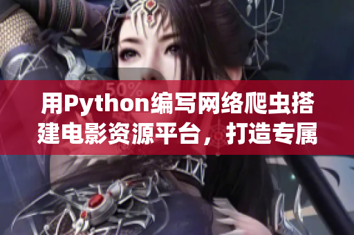 用Python編寫網(wǎng)絡(luò)爬蟲搭建電影資源平臺，打造專屬軟件精品庫