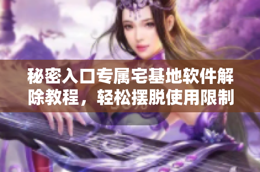 秘密入口專屬宅基地軟件解除教程，輕松擺脫使用限制