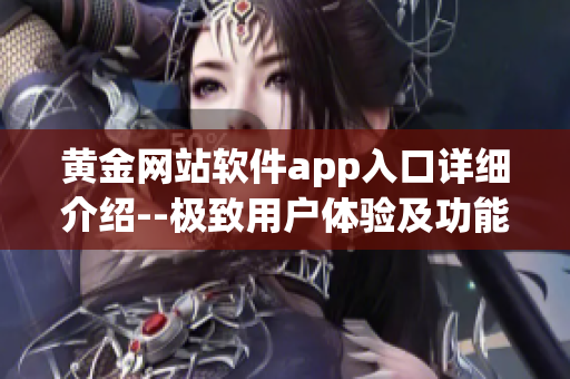 黃金網(wǎng)站軟件app入口詳細介紹--極致用戶體驗及功能全面介紹