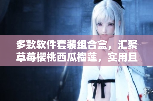 多款軟件套裝組合盒，匯聚草莓櫻桃西瓜榴蓮，實(shí)用且便捷