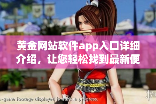 黃金網(wǎng)站軟件app入口詳細(xì)介紹，讓您輕松找到最新便捷的軟件資源