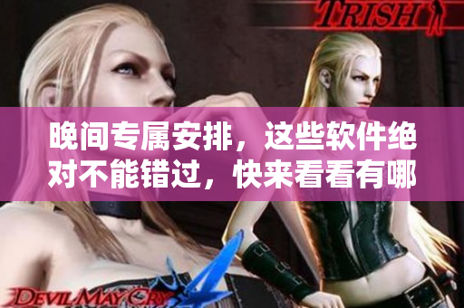 晚間專屬安排，這些軟件絕對不能錯(cuò)過，快來看看有哪些！