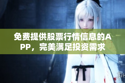 免費提供股票行情信息的APP，完美滿足投資需求