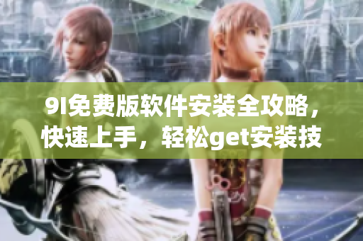 9I免費版軟件安裝全攻略，快速上手，輕松get安裝技巧