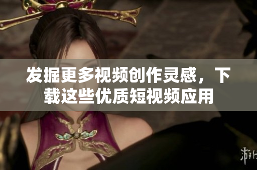 發(fā)掘更多視頻創(chuàng)作靈感，下載這些優(yōu)質(zhì)短視頻應(yīng)用