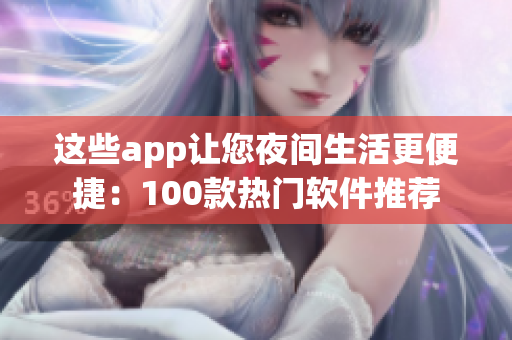 這些app讓您夜間生活更便捷：100款熱門(mén)軟件推薦
