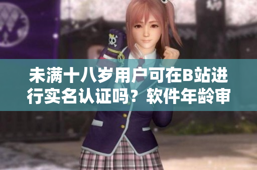 未滿十八歲用戶可在B站進(jìn)行實(shí)名認(rèn)證嗎？軟件年齡審核政策解析