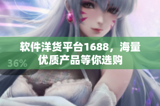 軟件洋貨平臺1688，海量優(yōu)質(zhì)產(chǎn)品等你選購