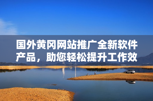 國外黃岡網(wǎng)站推廣全新軟件產(chǎn)品，助您輕松提升工作效率