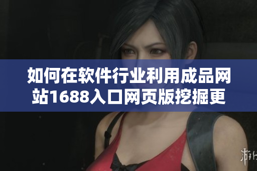 如何在軟件行業(yè)利用成品網(wǎng)站1688入口網(wǎng)頁版挖掘更多商機