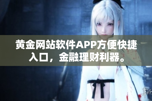 黃金網(wǎng)站軟件APP方便快捷入口，金融理財(cái)利器。