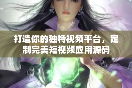 打造你的獨(dú)特視頻平臺(tái)，定制完美短視頻應(yīng)用源碼
