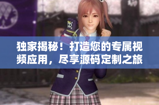 獨家揭秘！打造您的專屬視頻應用，盡享源碼定制之旅