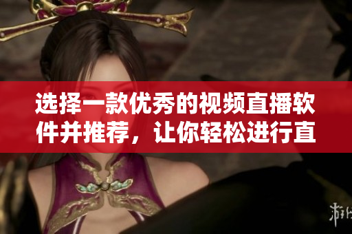 選擇一款優(yōu)秀的視頻直播軟件并推薦，讓你輕松進(jìn)行直播。
