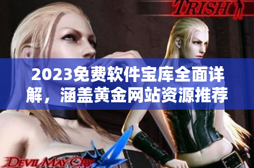 2023免費(fèi)軟件寶庫(kù)全面詳解，涵蓋黃金網(wǎng)站資源推薦