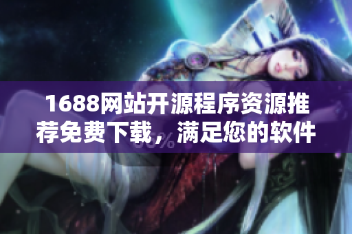 1688網(wǎng)站開源程序資源推薦免費下載，滿足您的軟件開發(fā)需求