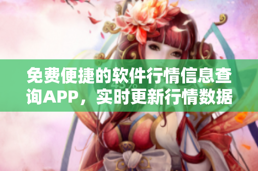 免費便捷的軟件行情信息查詢APP，實時更新行情數(shù)據(jù)、分析報告一應(yīng)俱全