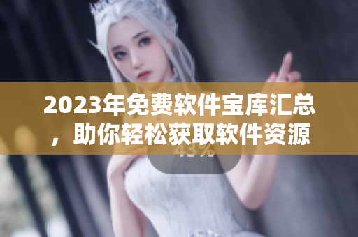 2023年免費(fèi)軟件寶庫(kù)匯總，助你輕松獲取軟件資源