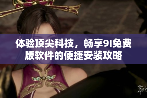 體驗頂尖科技，暢享9I免費版軟件的便捷安裝攻略