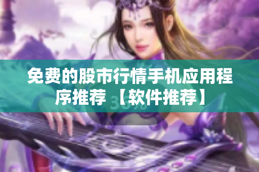 免費的股市行情手機應(yīng)用程序推薦 【軟件推薦】