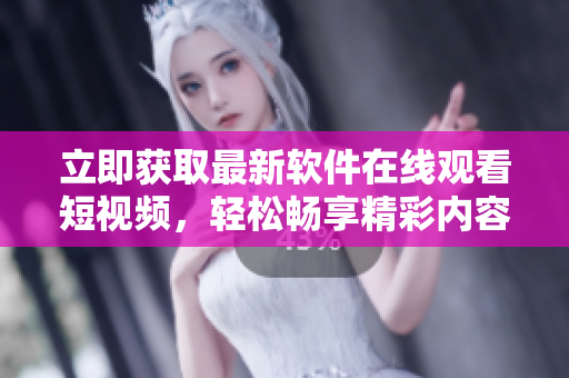 立即獲取最新軟件在線觀看短視頻，輕松暢享精彩內(nèi)容
