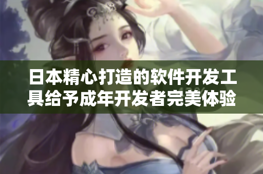 日本精心打造的軟件開(kāi)發(fā)工具給予成年開(kāi)發(fā)者完美體驗(yàn)