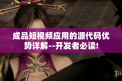 成品短視頻應(yīng)用的源代碼優(yōu)勢詳解--開發(fā)者必讀!