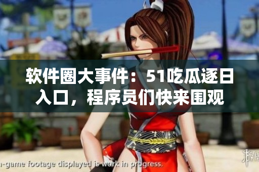 軟件圈大事件：51吃瓜逐日入口，程序員們快來圍觀